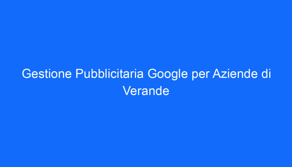 gestione pubblicitaria google per aziende di verande