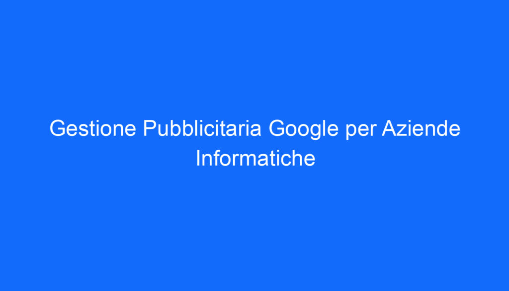 Gestione Pubblicitaria Google per Aziende Informatiche