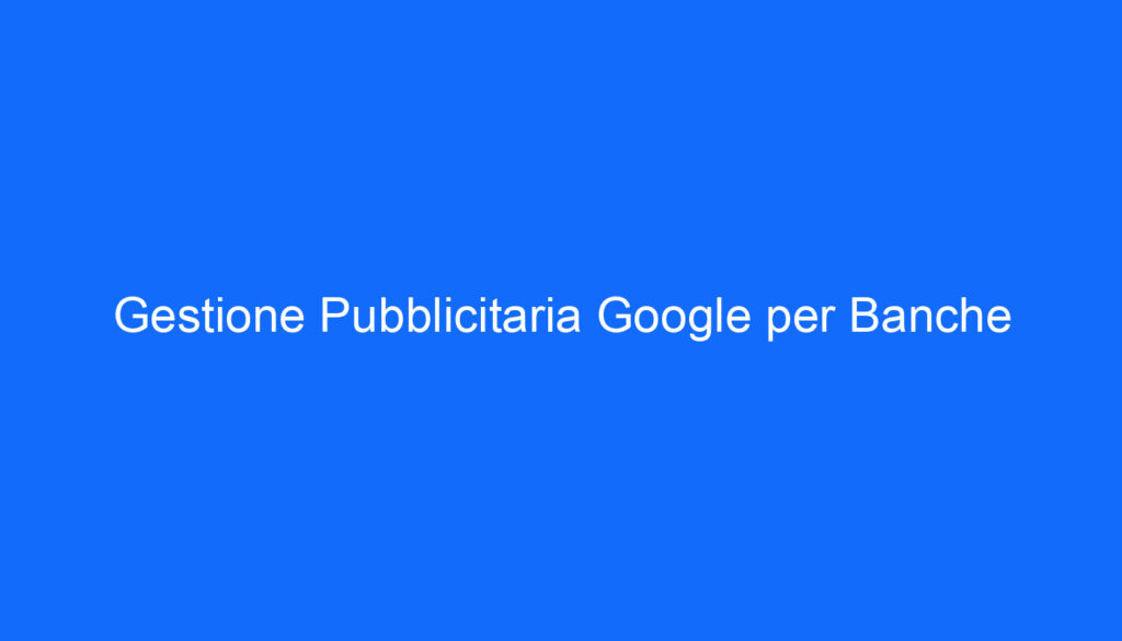 Gestione Pubblicitaria Google per Banche