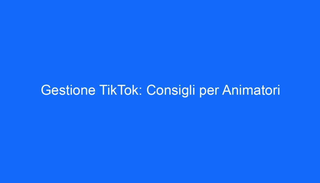 gestione tiktok consigli per animatori