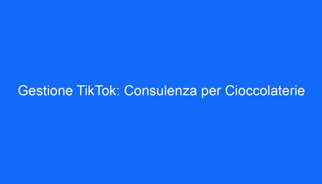 Gestione TikTok: Consulenza per Cioccolaterie