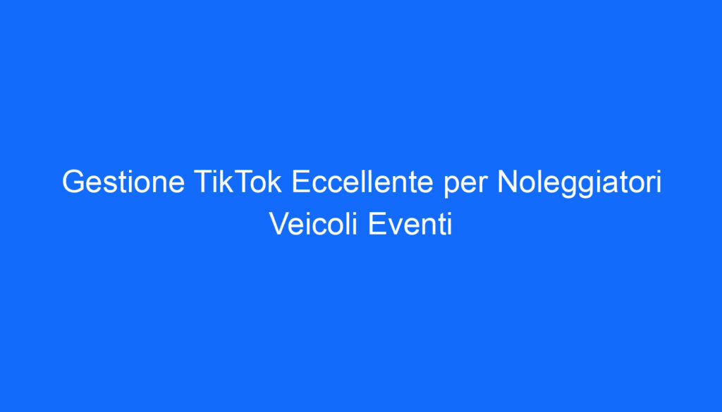 gestione tiktok eccellente per noleggiatori veicoli eventi