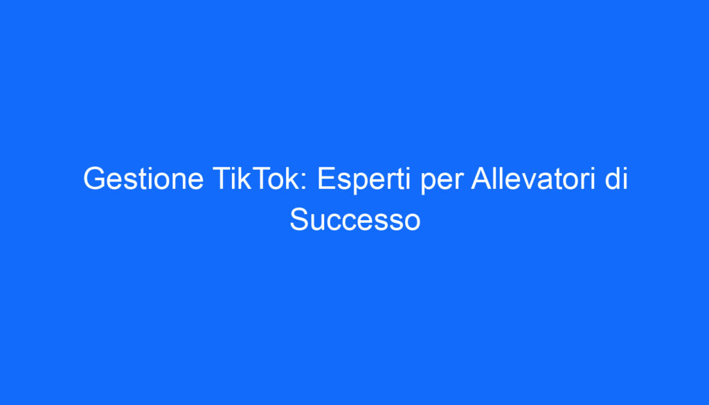 gestione tiktok esperti per allevatori di successo