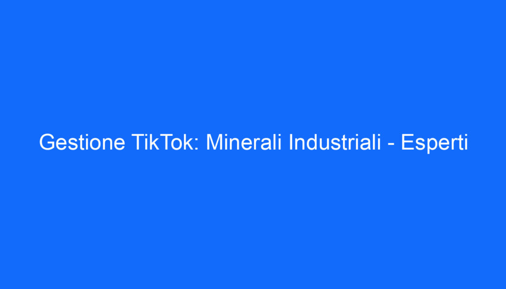 Gestione TikTok: Minerali Industriali   Esperti