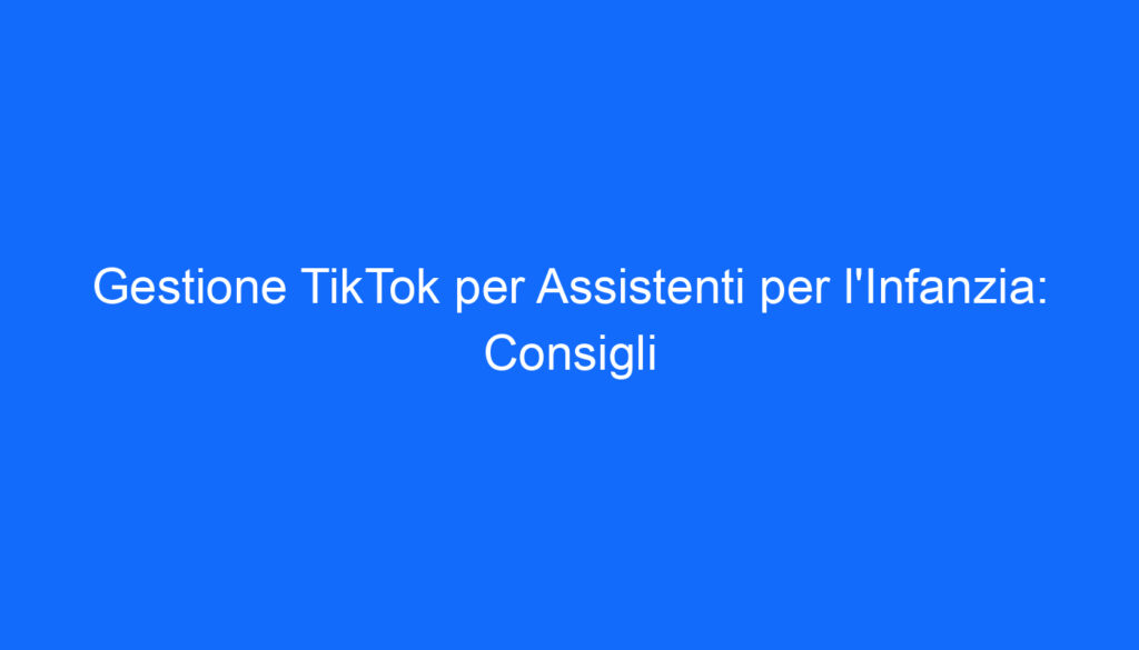 gestione tiktok per assistenti per l infanzia consigli