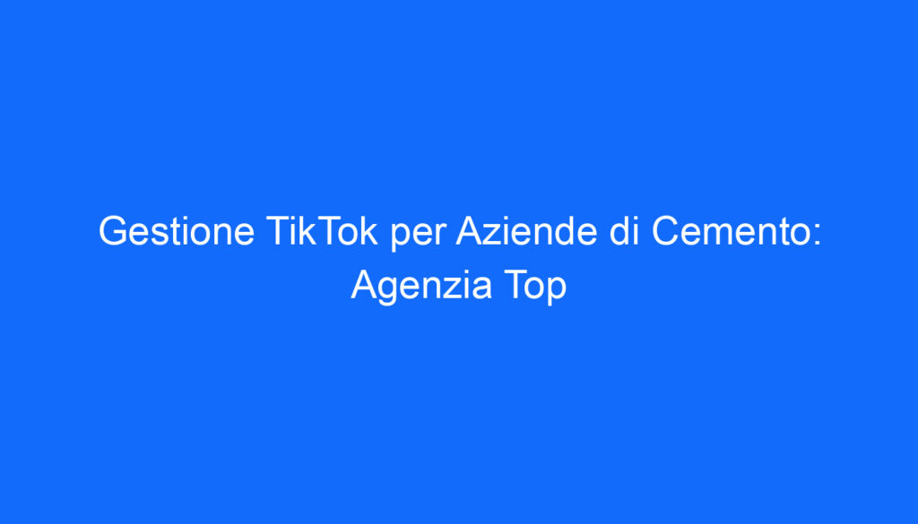 gestione tiktok per aziende di cemento agenzia top