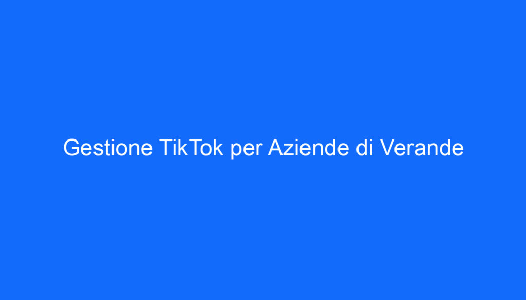 Gestione TikTok per Aziende di Verande