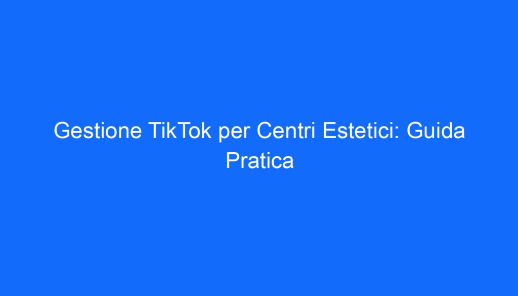 gestione tiktok per centri estetici guida pratica