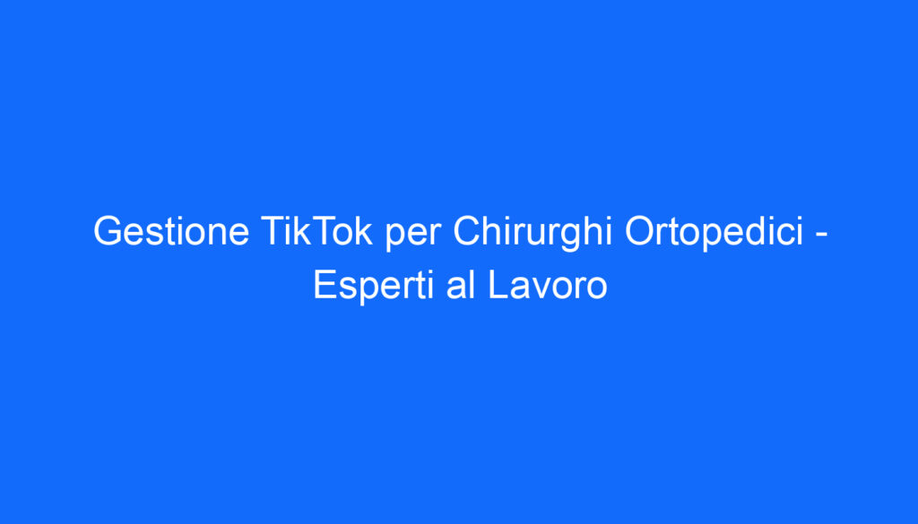 Gestione TikTok per Chirurghi Ortopedici   Esperti al Lavoro