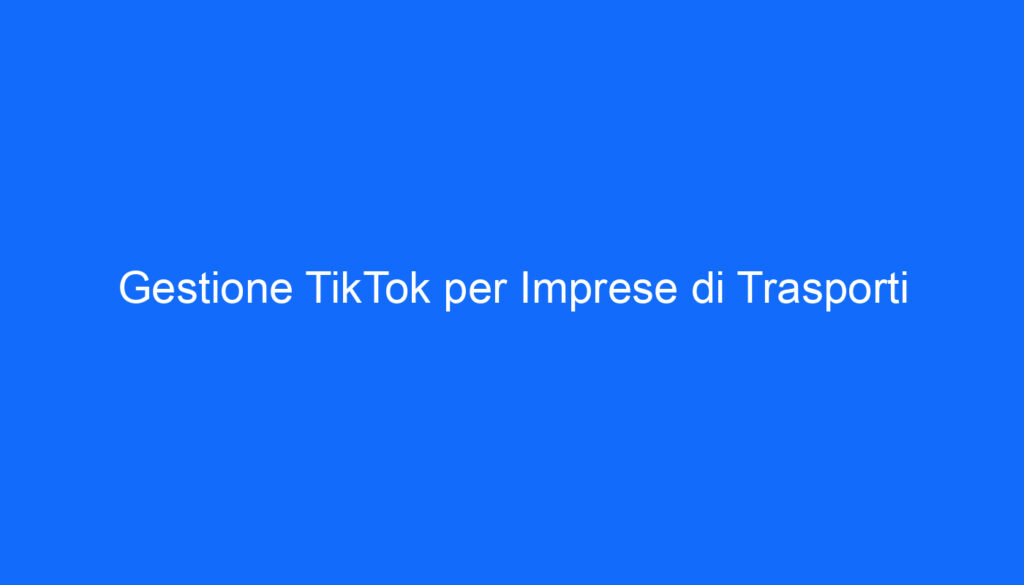 Gestione TikTok per Imprese di Trasporti