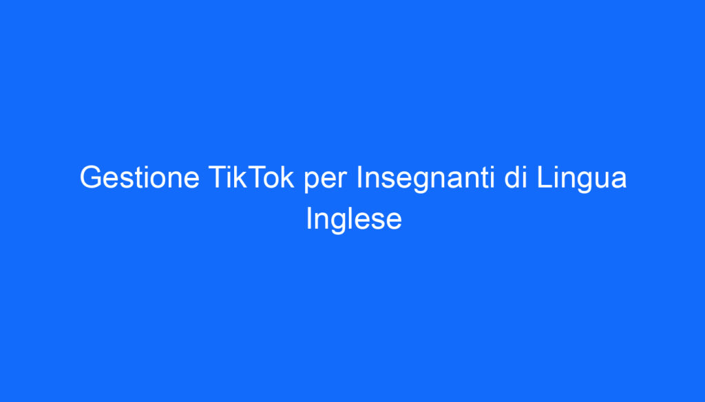 Gestione TikTok per Insegnanti di Lingua Inglese
