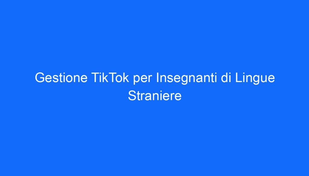 gestione tiktok per insegnanti di lingue straniere