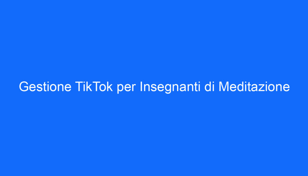 Gestione TikTok per Insegnanti di Meditazione
