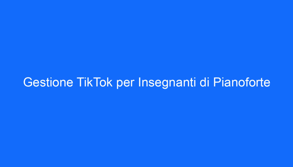Gestione TikTok per Insegnanti di Pianoforte