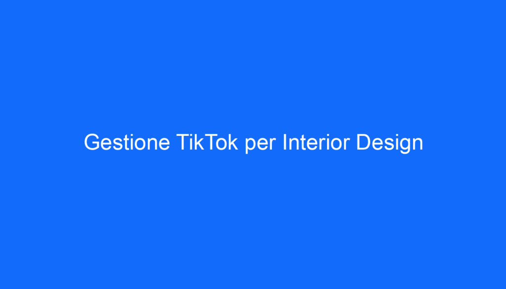 Gestione TikTok per Interior Design