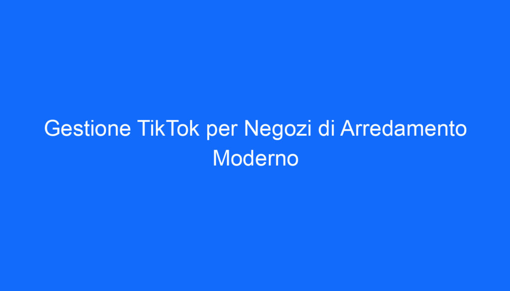 gestione tiktok per negozi di arredamento moderno