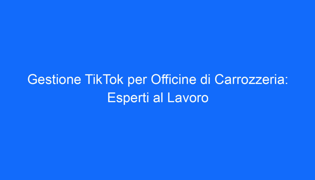 gestione tiktok per officine di carrozzeria esperti al lavoro