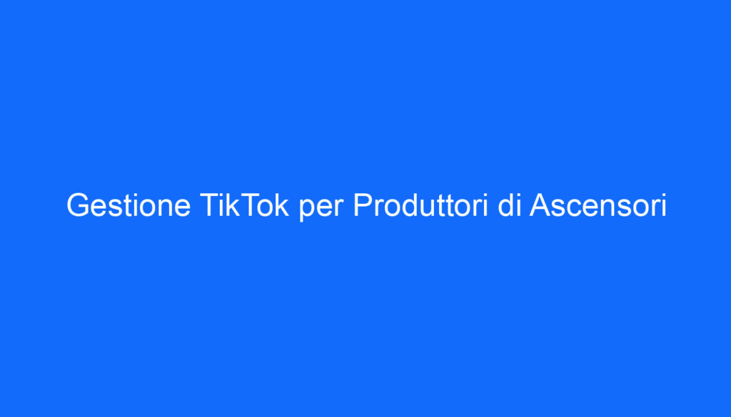 gestione tiktok per produttori di ascensori
