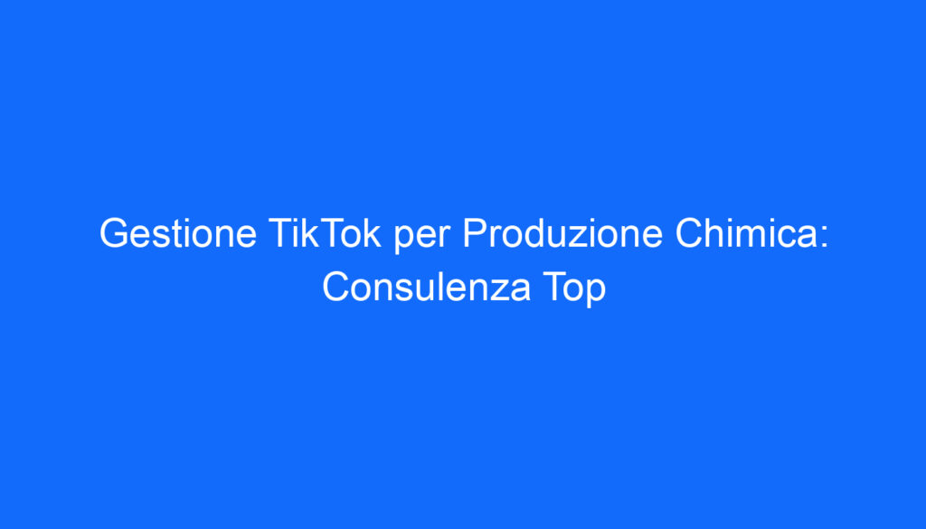 gestione tiktok per produzione chimica consulenza top