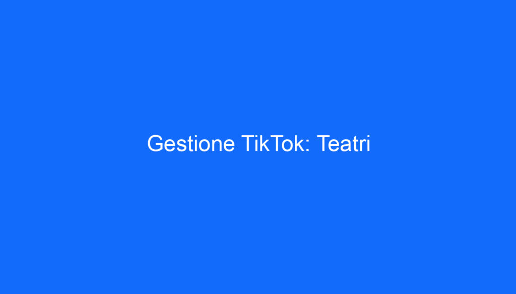 Gestione TikTok: Teatri
