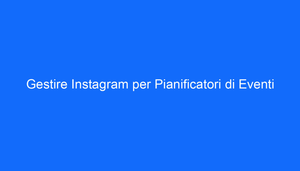 Gestire Instagram per Pianificatori di Eventi