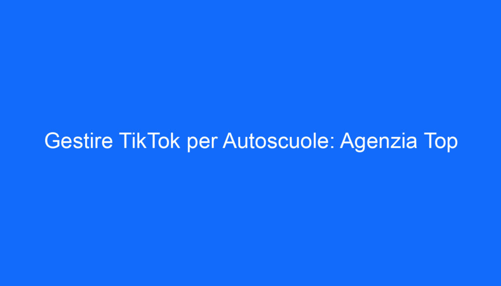 gestire tiktok per autoscuole agenzia top