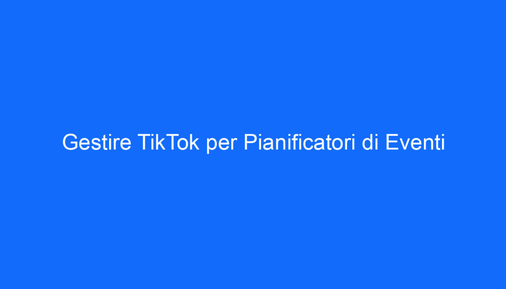Gestire TikTok per Pianificatori di Eventi