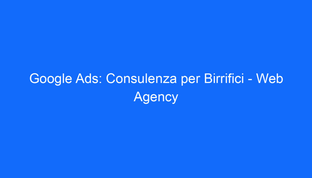 Google Ads: Consulenza per Birrifici   Web Agency
