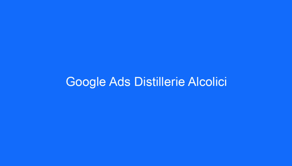 Google Ads Distillerie Alcolici