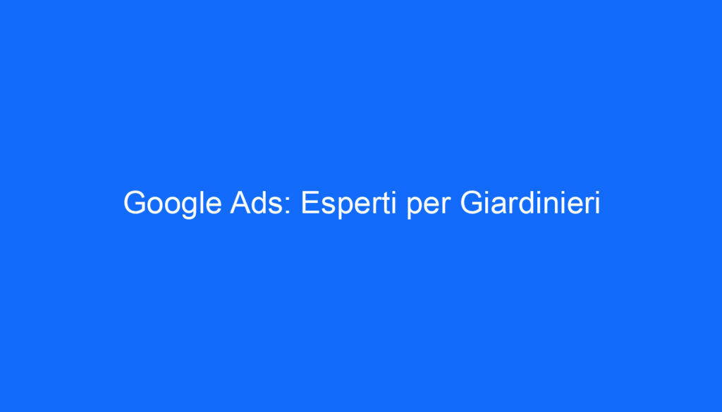 Google Ads: Esperti per Giardinieri