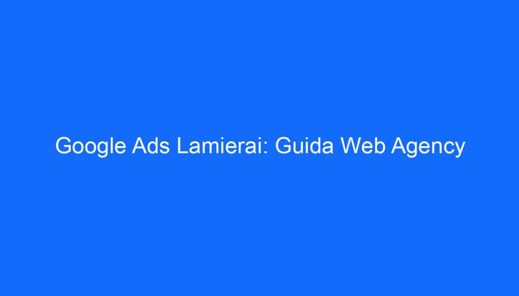 Google Ads Lamierai: Guida Web Agency