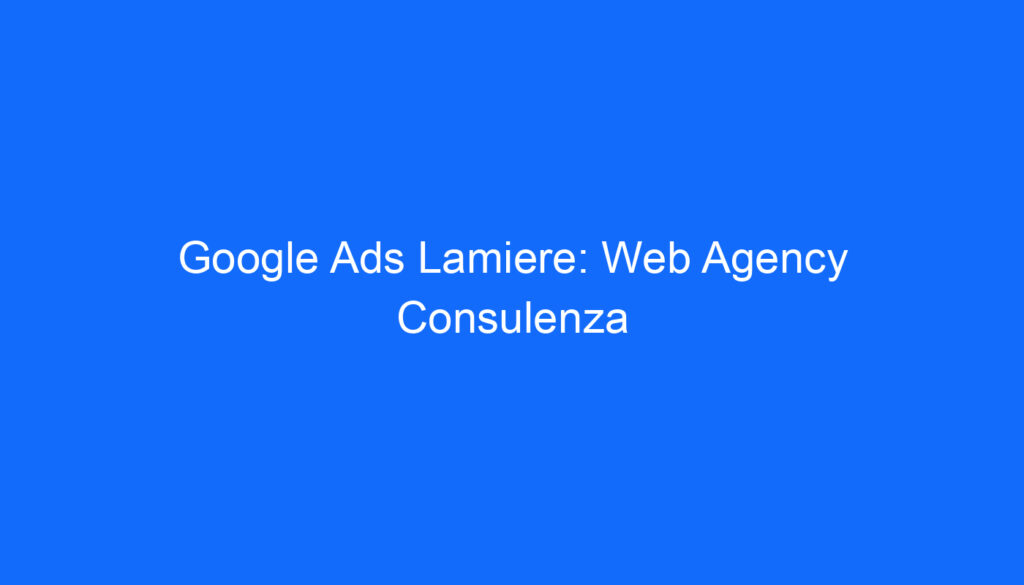 Google Ads Lamiere: Web Agency Consulenza