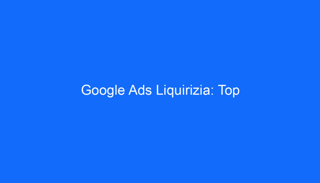 Google Ads Liquirizia: Top