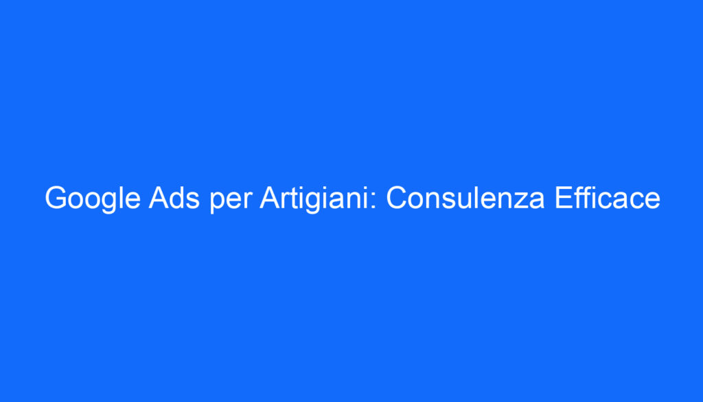 google ads per artigiani consulenza efficace