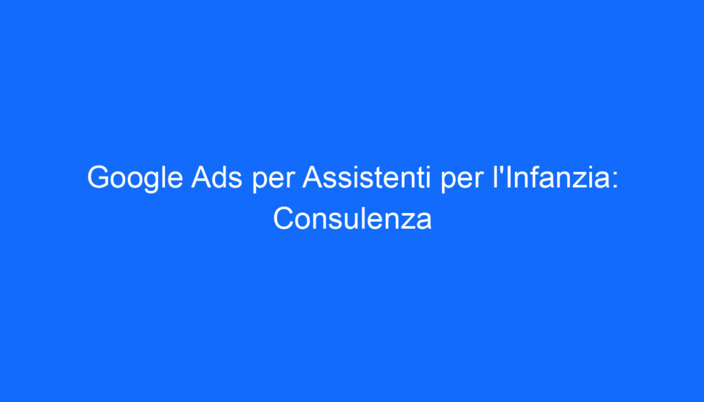 google ads per assistenti per l infanzia consulenza