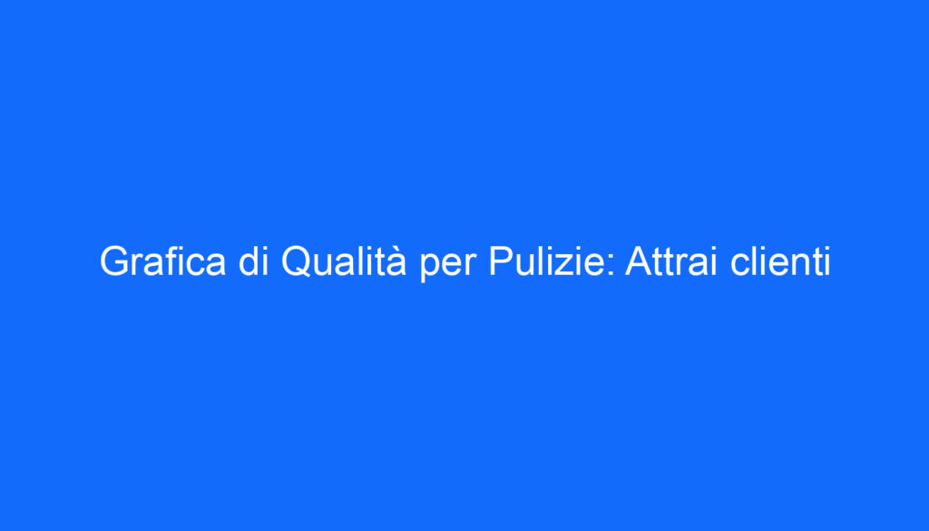 grafica di qualita per pulizie attrai clienti