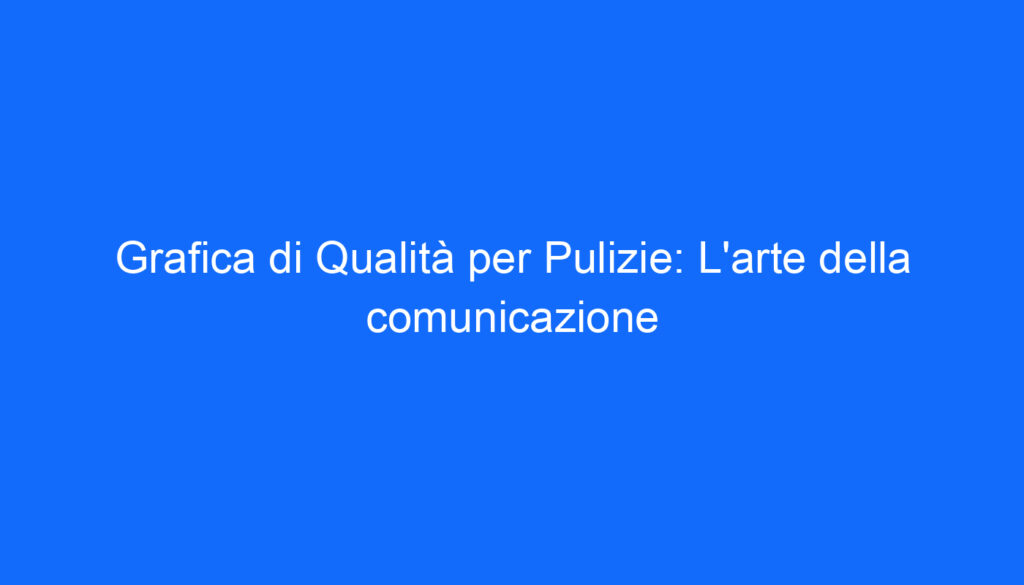 Grafica di Qualità per Pulizie: L'arte della comunicazione