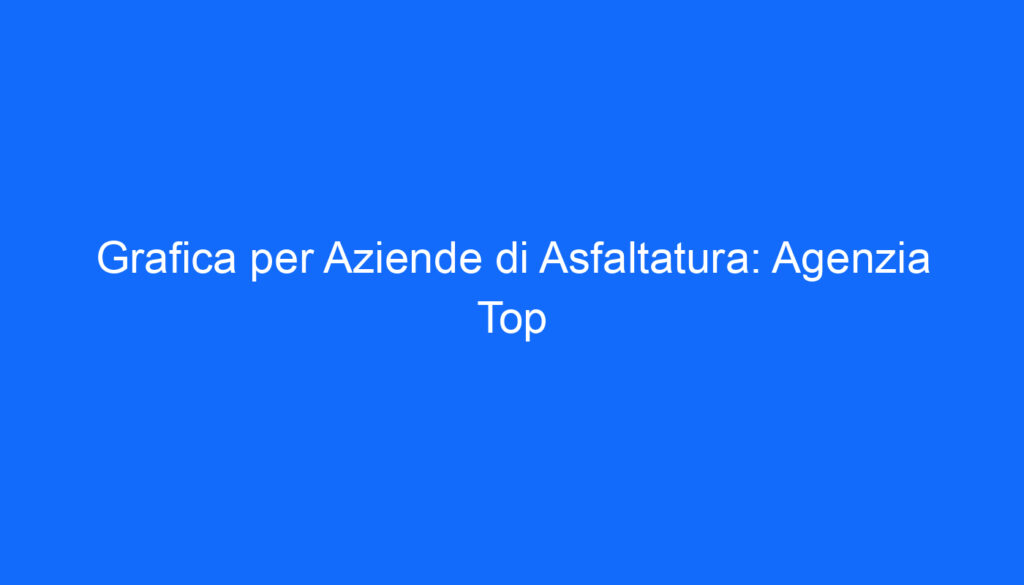 grafica per aziende di asfaltatura agenzia top