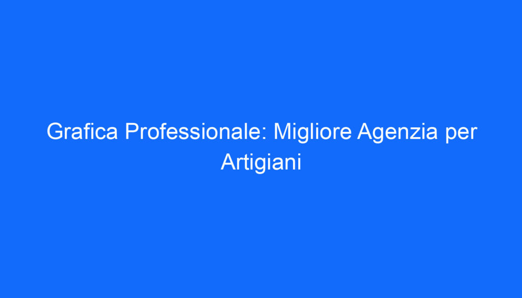 grafica professionale migliore agenzia per artigiani