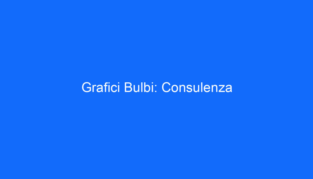 Grafici Bulbi: Consulenza