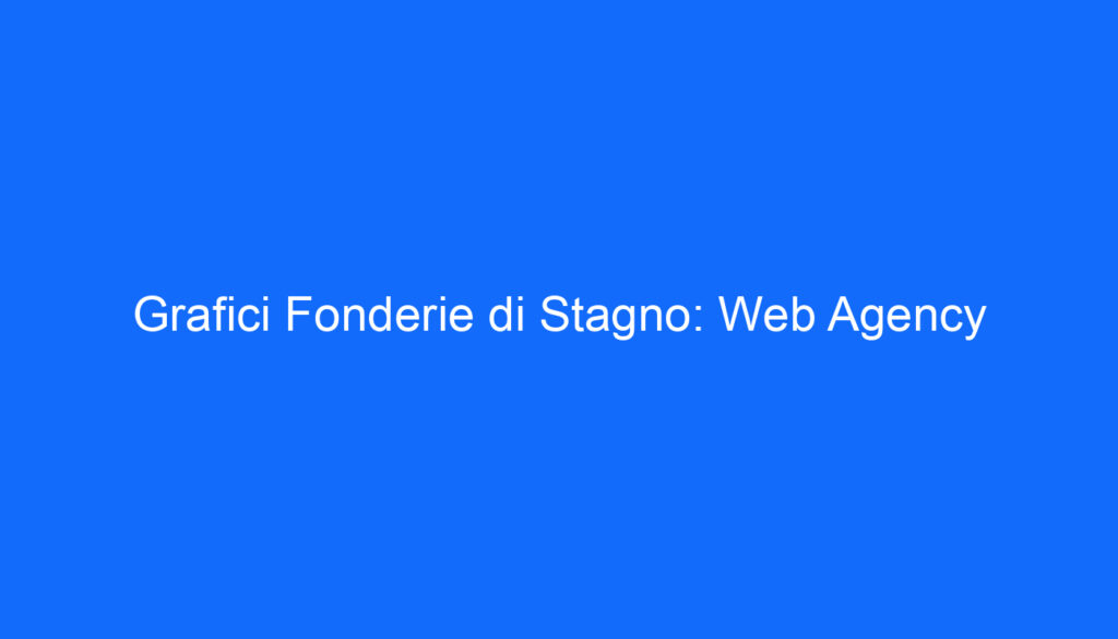 Grafici Fonderie di Stagno: Web Agency