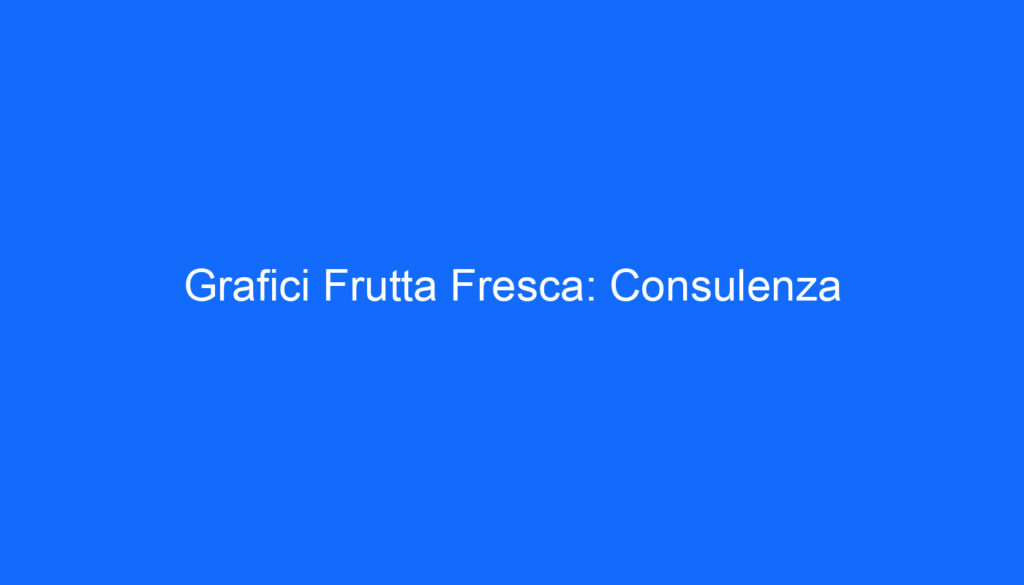 Grafici Frutta Fresca: Consulenza