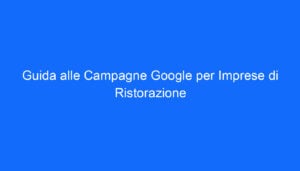 Guida alle Campagne Google per Imprese di Ristorazione