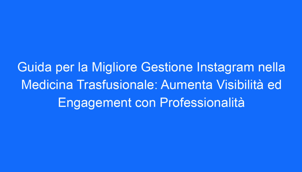guida per la migliore gestione instagram nella medicina trasfusionale aumenta visibilita ed engagement con professionalita