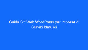 Guida Siti Web WordPress per Imprese di Servizi Idraulici