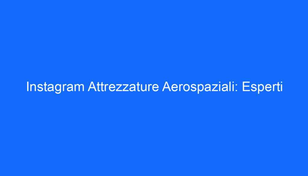 Instagram Attrezzature Aerospaziali: Esperti