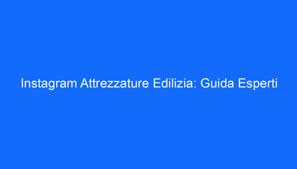 Instagram Attrezzature Edilizia: Guida Esperti