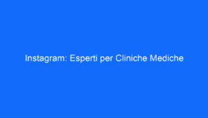 Instagram: Esperti per Cliniche Mediche