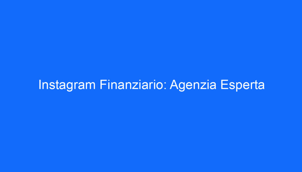 Instagram Finanziario: Agenzia Esperta