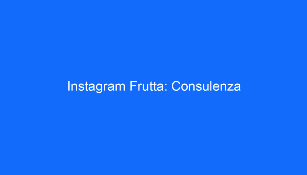 Instagram Frutta: Consulenza